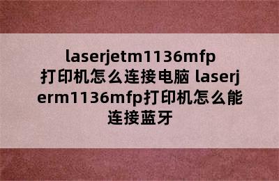 laserjetm1136mfp打印机怎么连接电脑 laserjerm1136mfp打印机怎么能连接蓝牙